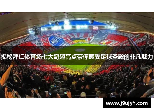 揭秘拜仁体育场七大奇趣亮点带你感受足球圣殿的非凡魅力