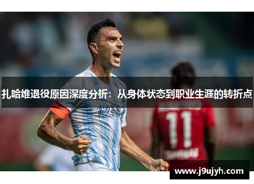 扎哈维退役原因深度分析：从身体状态到职业生涯的转折点