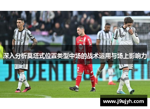 深入分析莫塔式位置类型中场的战术运用与场上影响力