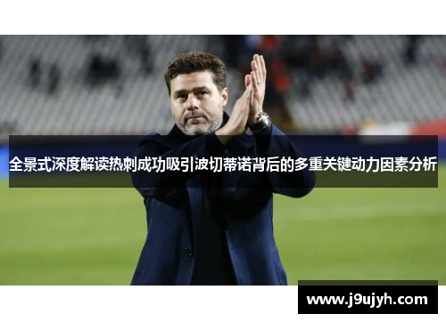 全景式深度解读热刺成功吸引波切蒂诺背后的多重关键动力因素分析